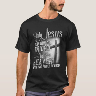 Only Jesus Can Build A Bridge To Heaven T-Shirt