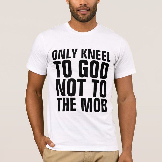 ONLY KNEEL TO GOD NOT TO THE MOB CHRISTIAN T-SHIRT (Front)