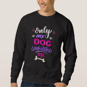 Only my dog understands me sweatshirt