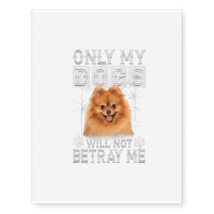 Only My Dogs Will Not Betray Me - Pomeranian Dog Temporary Tattoos