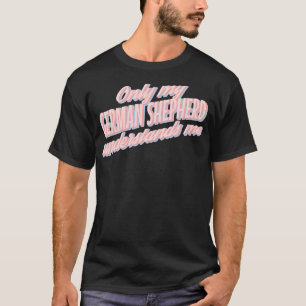 Only My German Shepherd Understands Me1  T-Shirt