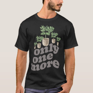 Only One More Plant Gardening Flower Horticulture  T-Shirt
