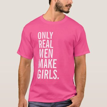 Only Real Men Make Girls T-shirt by 1000dollartshirt at Zazzle