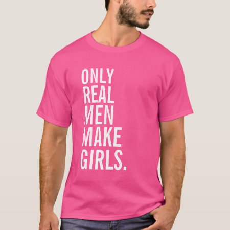 Only Real Men Make Girls T-shirt