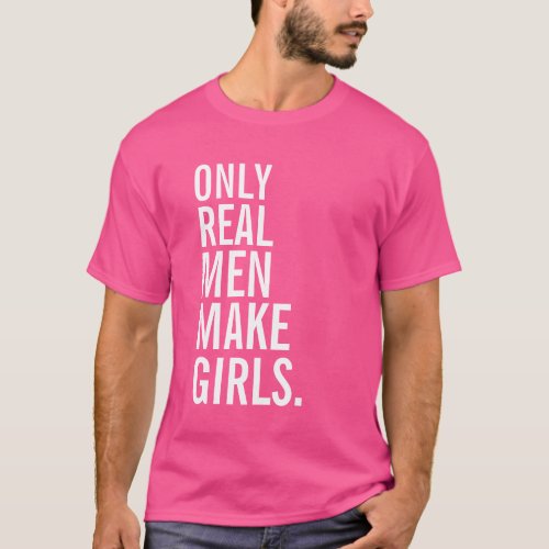 Only Real Men Make Girls T_Shirt