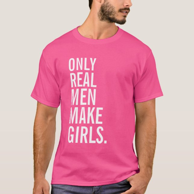 Only Real Men Make Girls T-Shirt (Front)