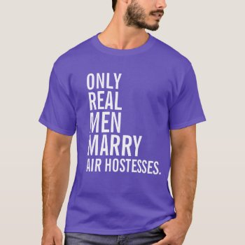 Only Real Men Marry Air Hostesses T-shirt by 1000dollartshirt at Zazzle