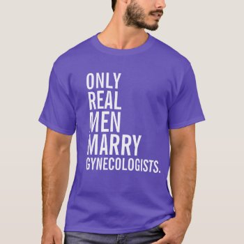 Only Real Men Marry Gynecologists T-shirt by 1000dollartshirt at Zazzle