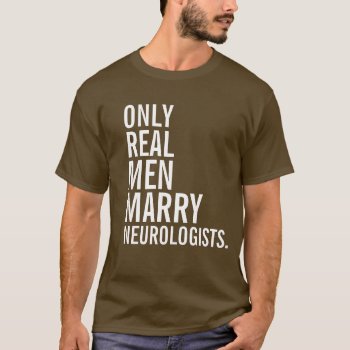Only Real Men Marry Neurologists T-shirt by 1000dollartshirt at Zazzle