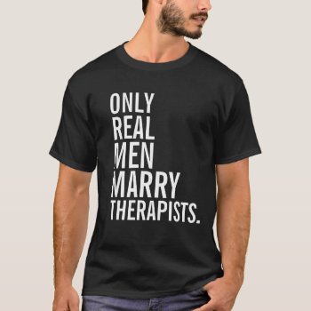 Only Real Men Marry Therapists T-shirt by 1000dollartshirt at Zazzle
