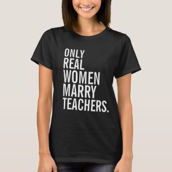 Only Real Women Marry Teachers T-shirt by 1000dollartshirt at Zazzle
