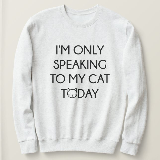Only Speaking To My Cat Sweatshirt (Design Front)