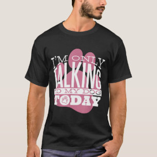 Only Talking To My Dog Today Funny Dog Lover Quote T-Shirt