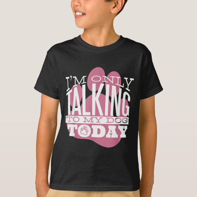 Only Talking To My Dog Today Funny Dog Lover Quote T-Shirt (Front)