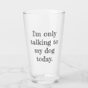Only Talking to my Dog Today Glass