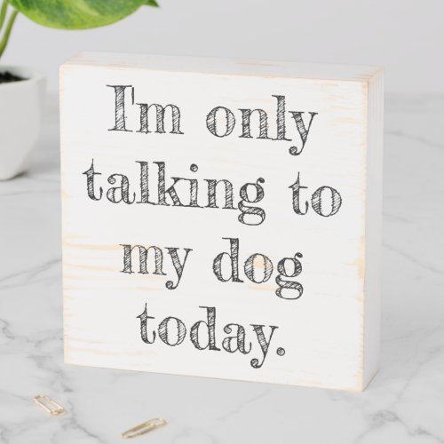 Only Talking to my Dog Today Wooden Box Sign
