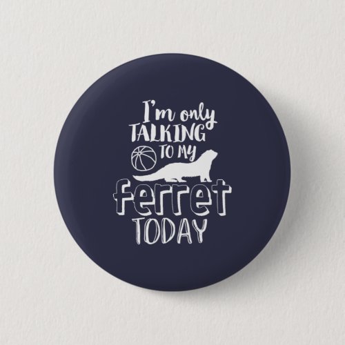 Only Talking To My Ferret Today Funny Animal Lover Button