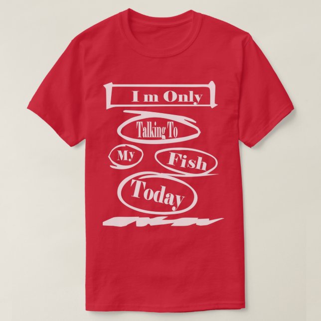 Only Talking To My fish Today T-Shirt (Design Front)
