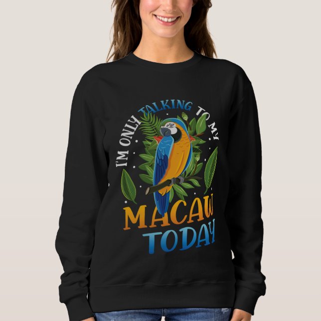 Only Talking To My Macaw Today Blue And Yellow Mac Sweatshirt (Front)