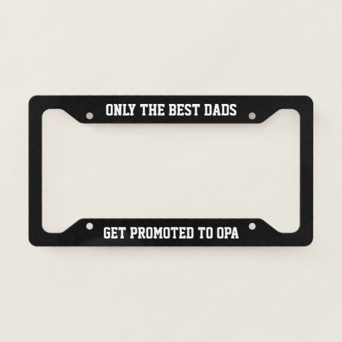 Only The Best Dads Get Promoted to Opa License Plate Frame