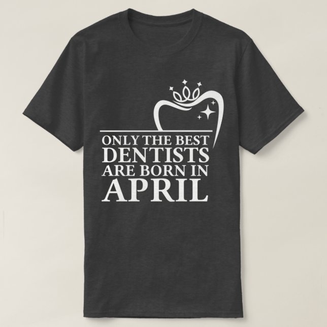 Only the best dentists are born in April T-Shirt (Design Front)