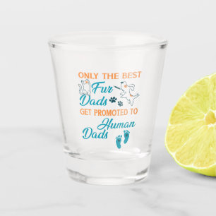 Only The Best Fur Dads Get Promoted To Human Dads Shot Glass