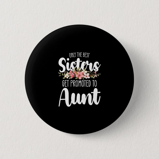 Only The Best Sisters Get Promoted To Aunt Button (Front)