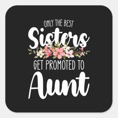 Only The Best Sisters Get Promoted To Aunt Square Sticker