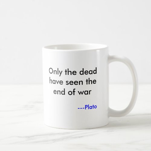 Only the dead have seen the end of war ___Plato Coffee Mug