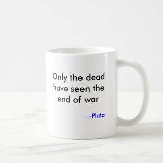 Only the dead have seen the end of war, ---Plato Coffee Mug