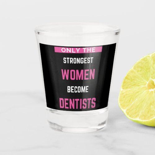 Only The Strongest Women Become Dentists Shot Glass