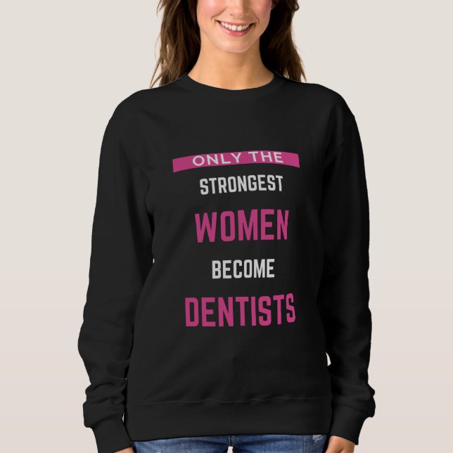 Only The Strongest Women Become Dentists Sweatshirt (Front)