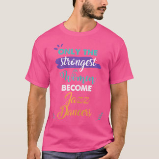 Only The Strongest Women Become Jazz Dancers Gift T-Shirt