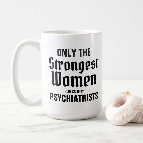 Only the strongest women become Psychiatrists Coffee Mug