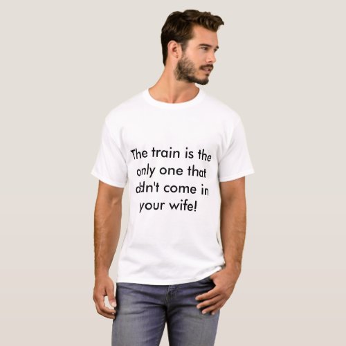 only the train didnt come in your wife T_Shirt