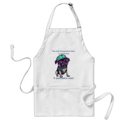 Only thing better than a colorful pug Sarcastic Adult Apron