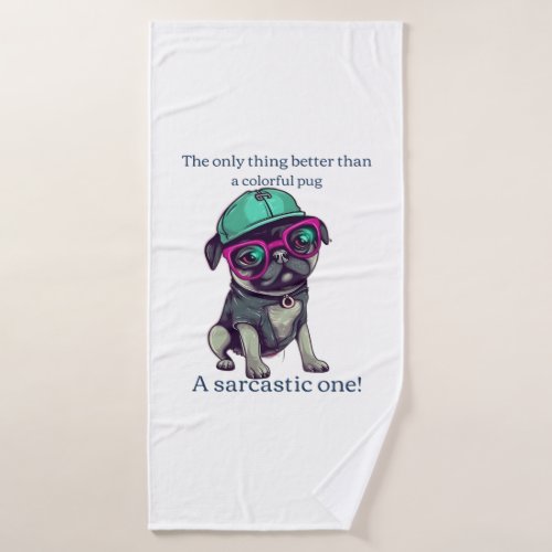 Only thing better than a colorful pug Sarcastic Bath Towel