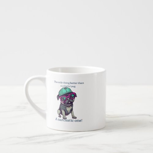 Only thing better than a colorful pug Sarcastic Espresso Cup