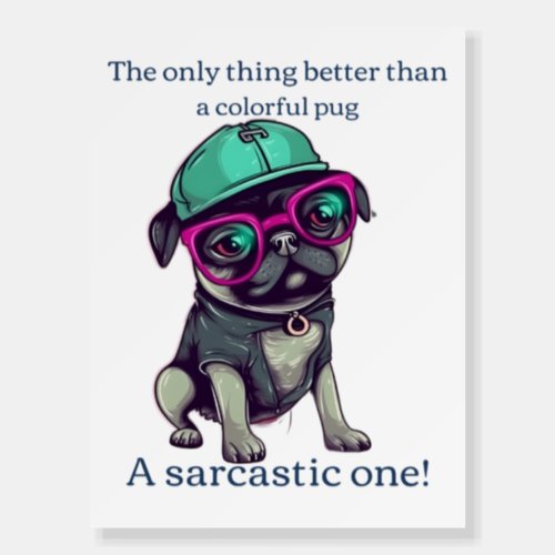Only thing better than a colorful pug Sarcastic Foam Board