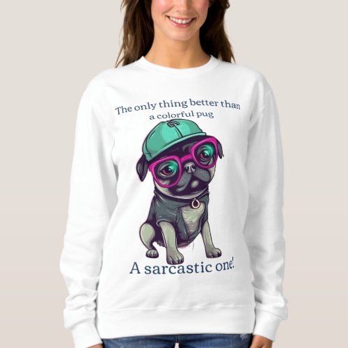 Only thing better than a colorful pug Sarcastic Sweatshirt
