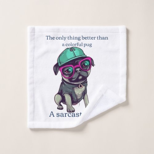 Only thing better than a colorful pug Sarcastic Wash Cloth