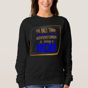 only thing better than being an adventurer is bein sweatshirt