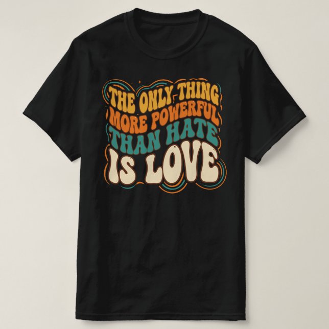 Only Thing More Powerful Than Hate is Love T-Shirt (Design Front)