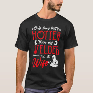 Only Thing That s Hotter Than My Welder Is My Wife T-Shirt