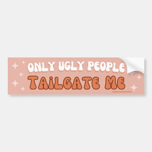 Only Ugly People Tailgate Me _ Gen Z Funny Bumper Sticker