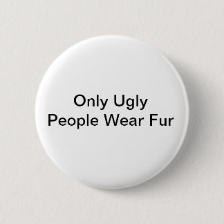 Only ugly people wear fur badge pinback button