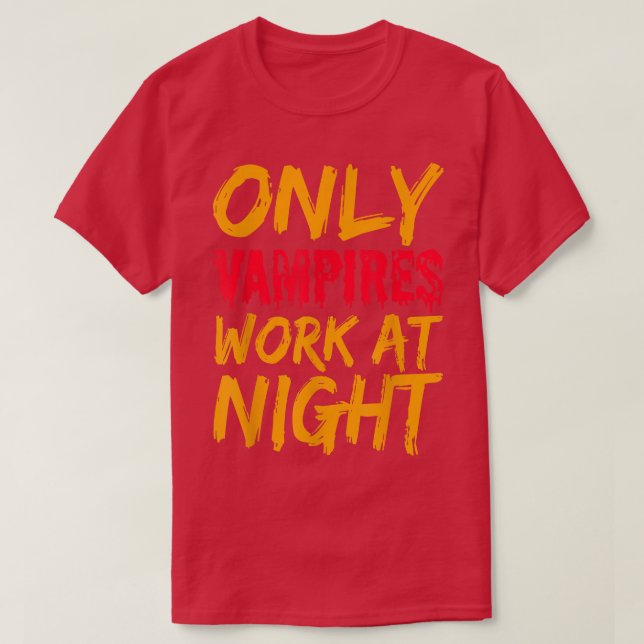 Only Vampires Work At Night Working Day Shift Job  T-Shirt (Design Front)