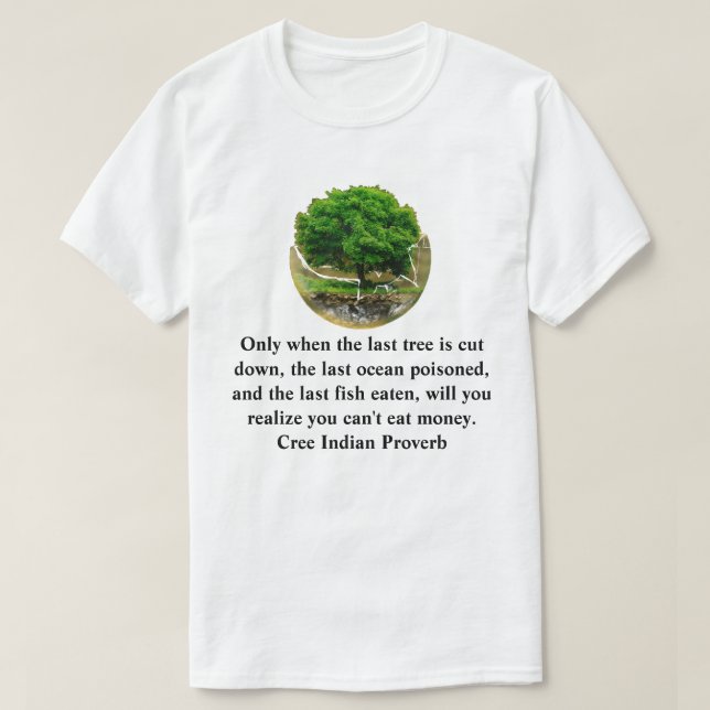 Only when the last tree is cut down............... T-Shirt (Design Front)