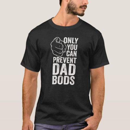 Only You Can Prevent Dad Bods Fit Dad T_Shirt