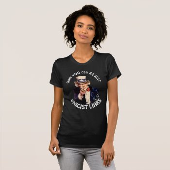 "only You Can Resist Fascist Liars" & Uncle Sam T-shirt by DakotaPolitics at Zazzle